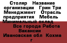 Столяр › Название организации ­ Грин Три Менеджмент › Отрасль предприятия ­ Мебель › Минимальный оклад ­ 60 000 - Все города Работа » Вакансии   . Ивановская обл.,Кохма г.